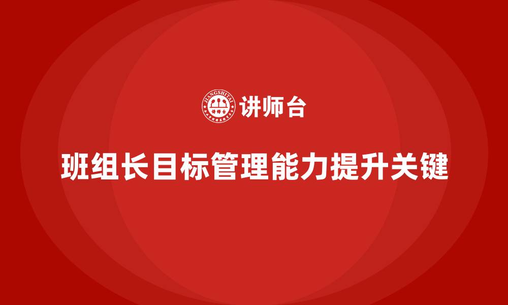 文章班组长管理能力提升课程，如何提升班组长的目标管理的缩略图