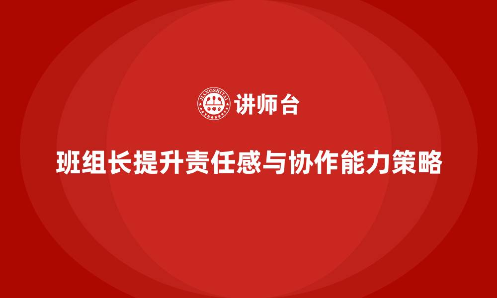 文章班组长管理能力提升，如何提升班组成员的责任感与协作的缩略图