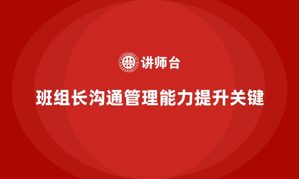 文章提升班组长管理能力，如何优化班组的沟通与合作的缩略图