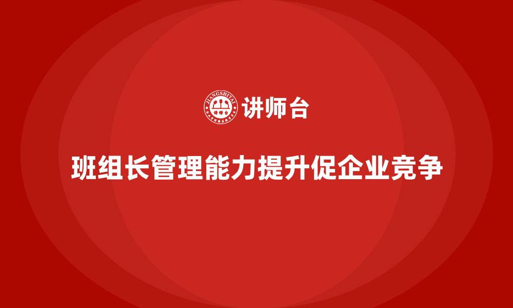 文章提升班组长管理能力，帮助班组长提升员工管理与激励技巧的缩略图