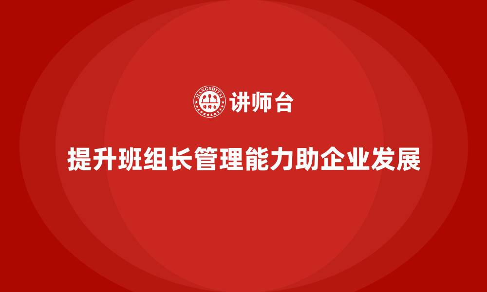 文章提升班组长管理能力，如何帮助团队提升工作质量的缩略图