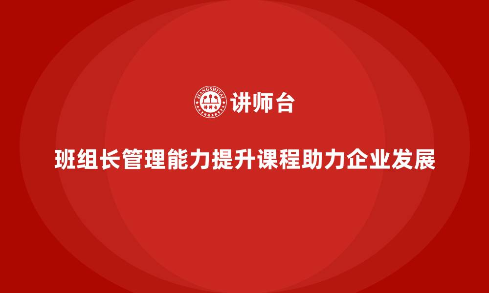 文章班组长管理能力提升课程，帮助班组长提升问题解决能力的缩略图