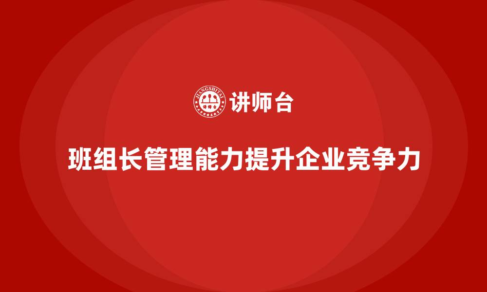 文章班组长管理能力提升，提升班组长的工作协调与管理技巧的缩略图