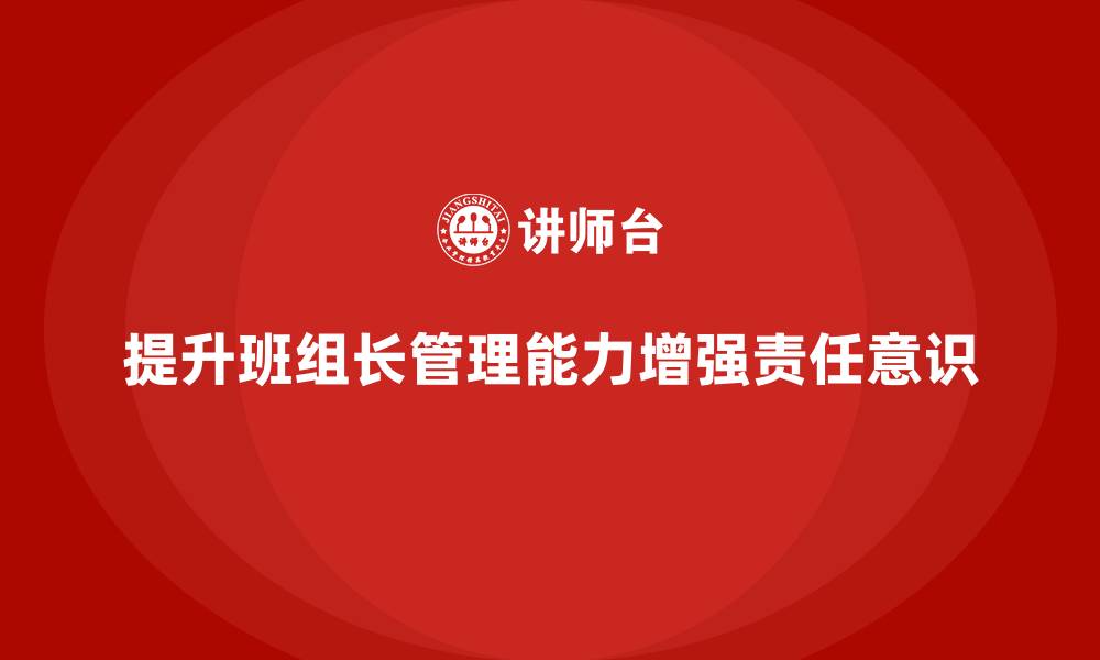 文章提升班组长管理能力，如何提升班组成员的责任意识的缩略图