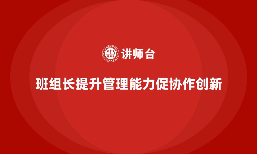 文章提升班组长管理能力，如何提高团队的协作与问题解决能力的缩略图