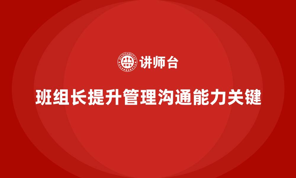 文章提升班组长管理能力，帮助班组长提升人际沟通与管理技巧的缩略图