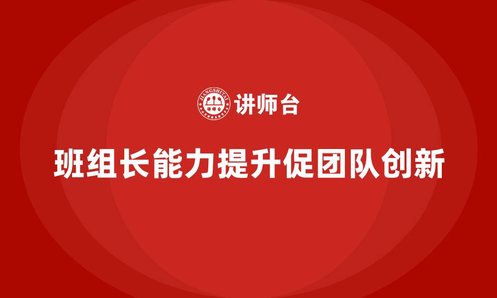 文章提升班组长管理能力，如何提升班组成员的创新能力与解决问题的缩略图