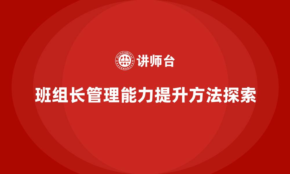 文章提升班组长管理能力，培养班组长的高效执行与团队协作能力的缩略图