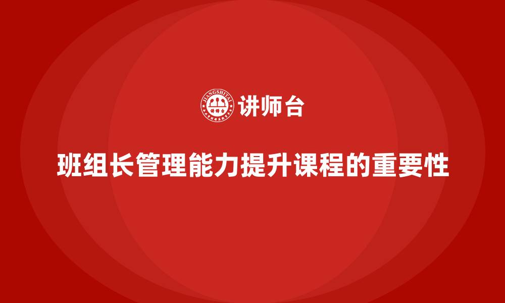 文章班组长管理能力提升课程，帮助班组长提升团队领导力与决策力的缩略图
