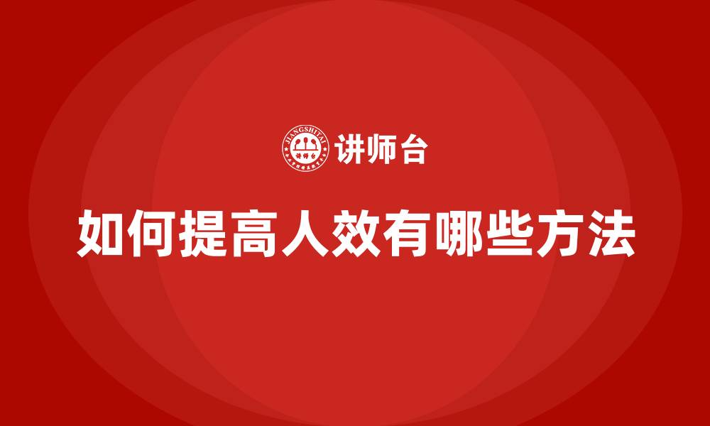 文章如何提高人效有哪些方法的缩略图