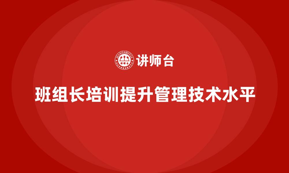 班组长培训提升管理技术水平