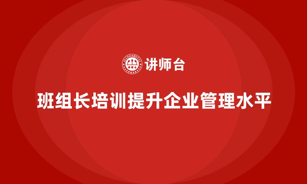 班组长培训提升企业管理水平