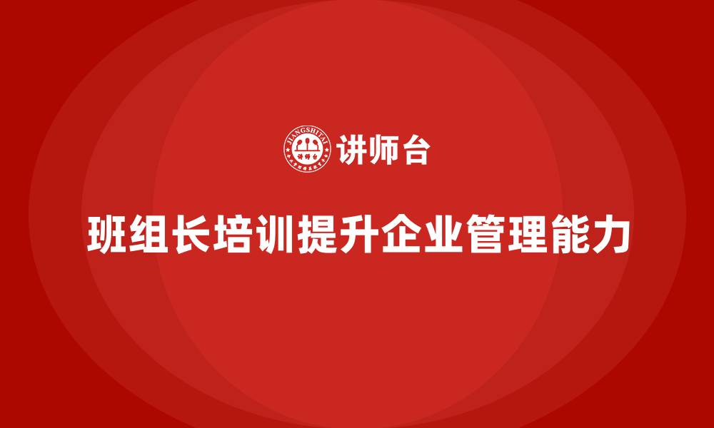 班组长培训提升企业管理能力