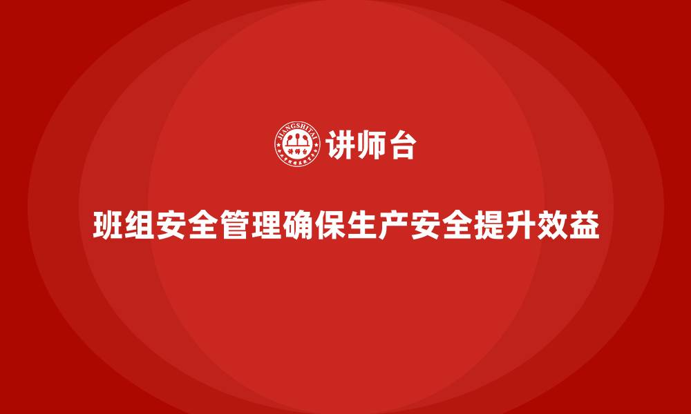 班组安全管理确保生产安全提升效益