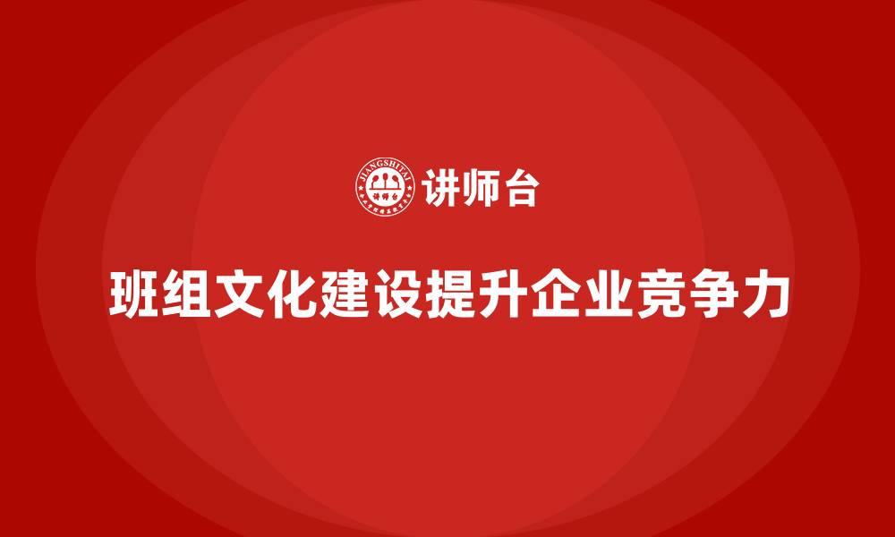 班组文化建设提升企业竞争力