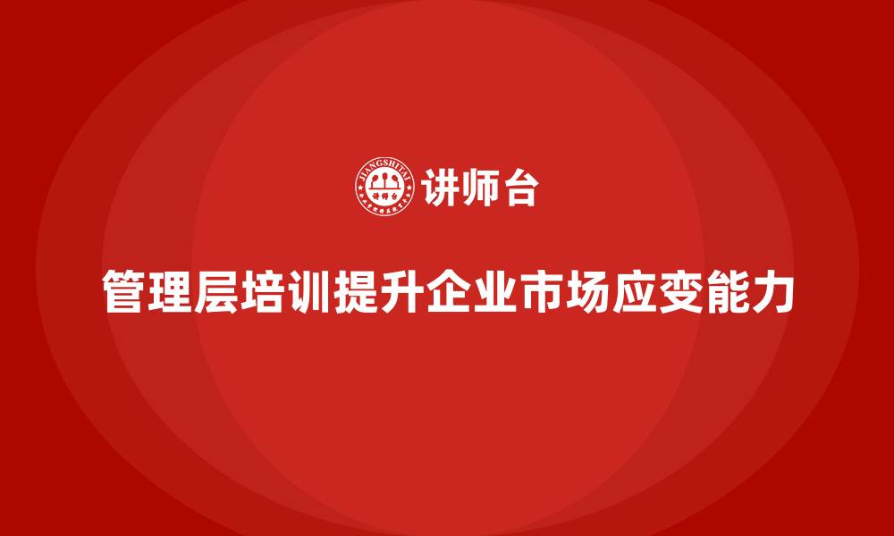 文章企业管理层培训如何增强市场应变能力的缩略图