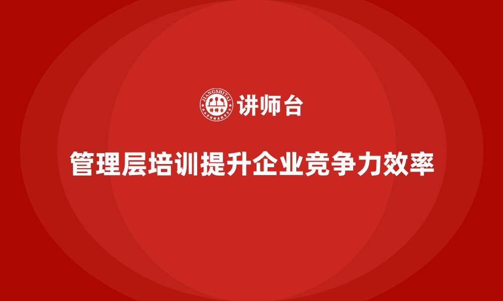管理层培训提升企业竞争力效率