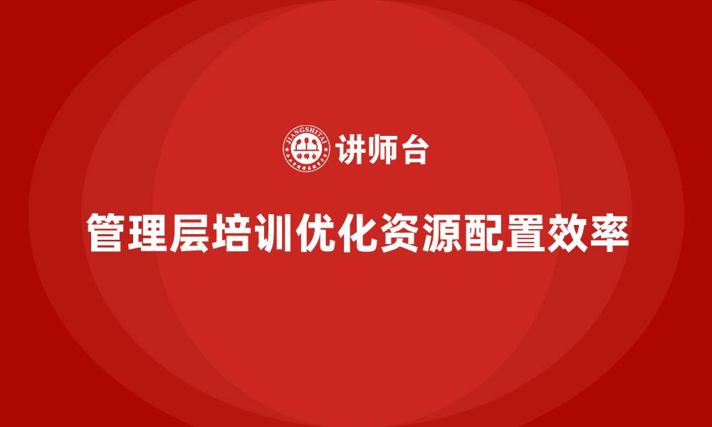 文章企业管理层培训，优化企业内部资源配置的缩略图