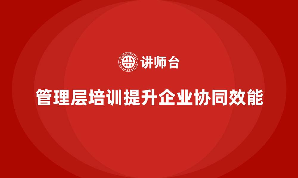 管理层培训提升企业协同效能