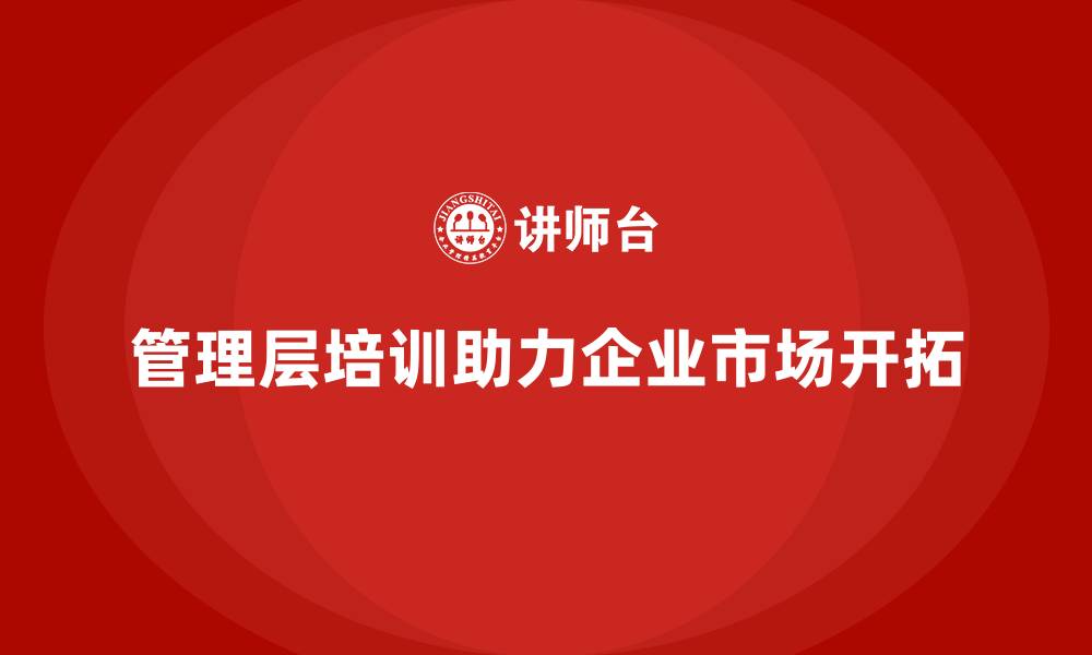 文章企业管理层培训，助力新市场开拓成功的缩略图