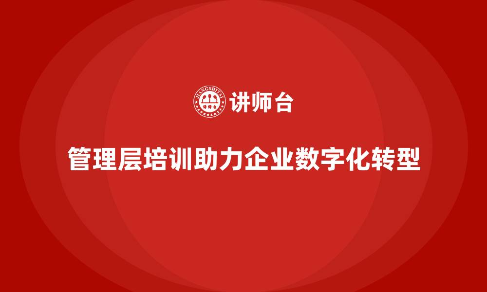 文章培训赋能管理层，推动企业数字化转型的缩略图