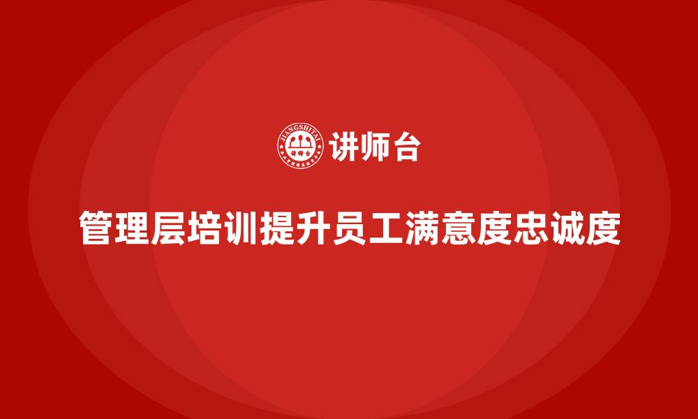 文章管理层培训如何提升员工满意度与忠诚度的缩略图