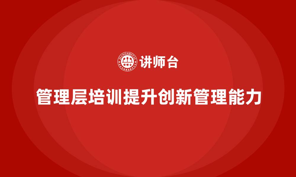 管理层培训提升创新管理能力