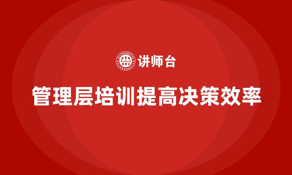 文章企业管理层培训，推动决策科学高效的缩略图
