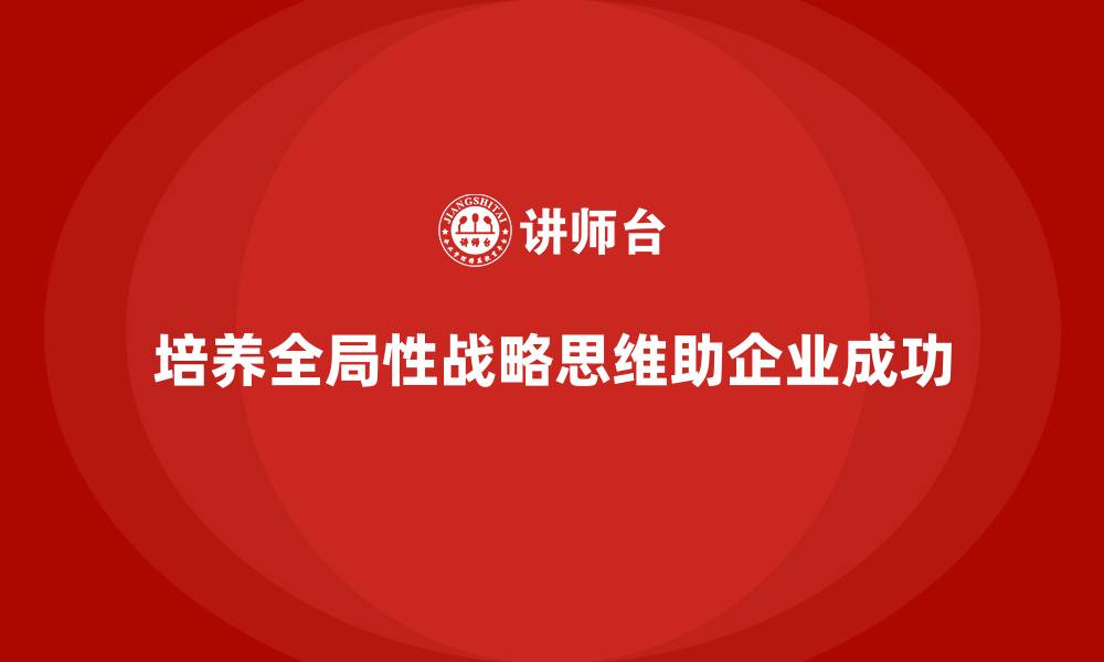 培养全局性战略思维助企业成功