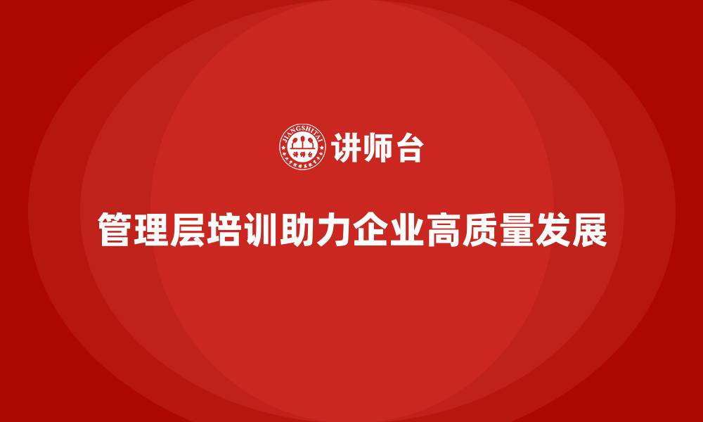 管理层培训助力企业高质量发展