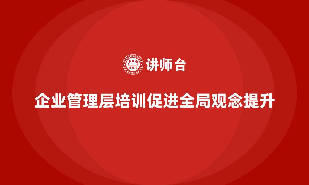 文章企业管理层培训，强化组织管理全局观念的缩略图