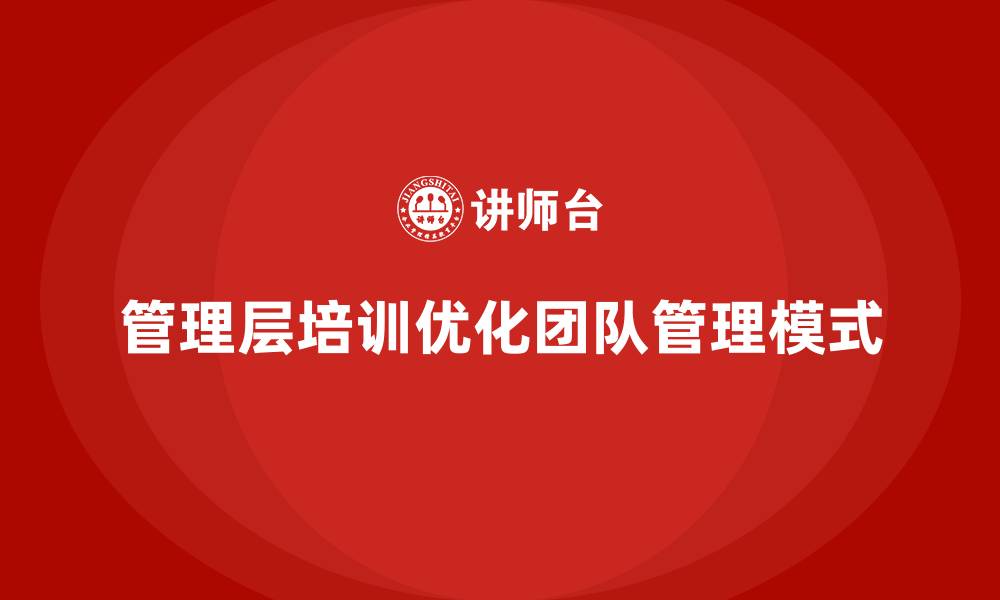 文章企业管理层培训，推动团队管理模式优化的缩略图