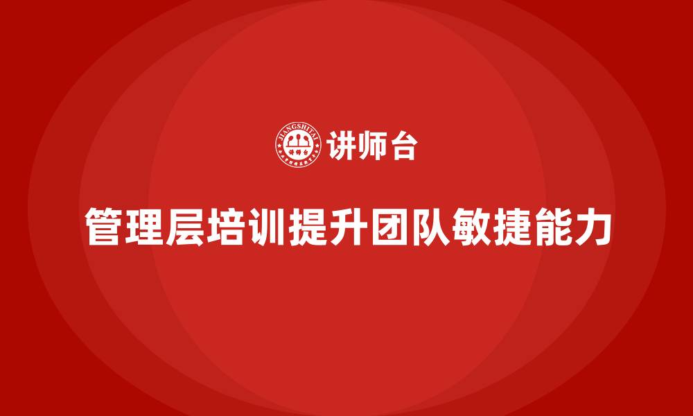 文章企业管理层培训，塑造团队敏捷应变能力的缩略图