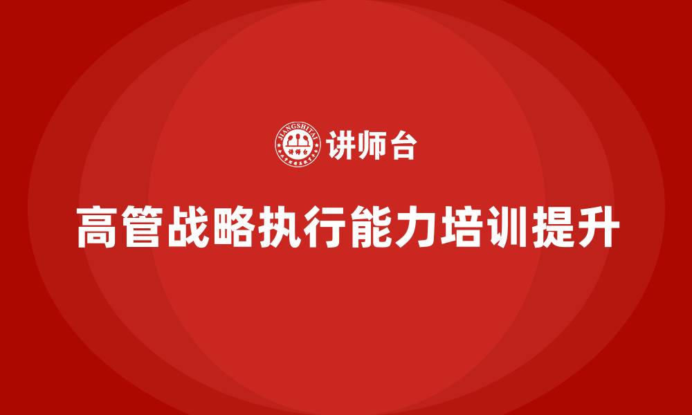 文章企业管理层培训，提升高管战略执行能力的缩略图