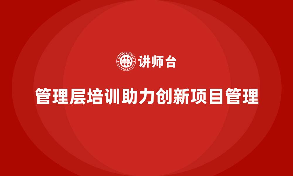 文章企业管理层培训，优化企业创新项目管理的缩略图