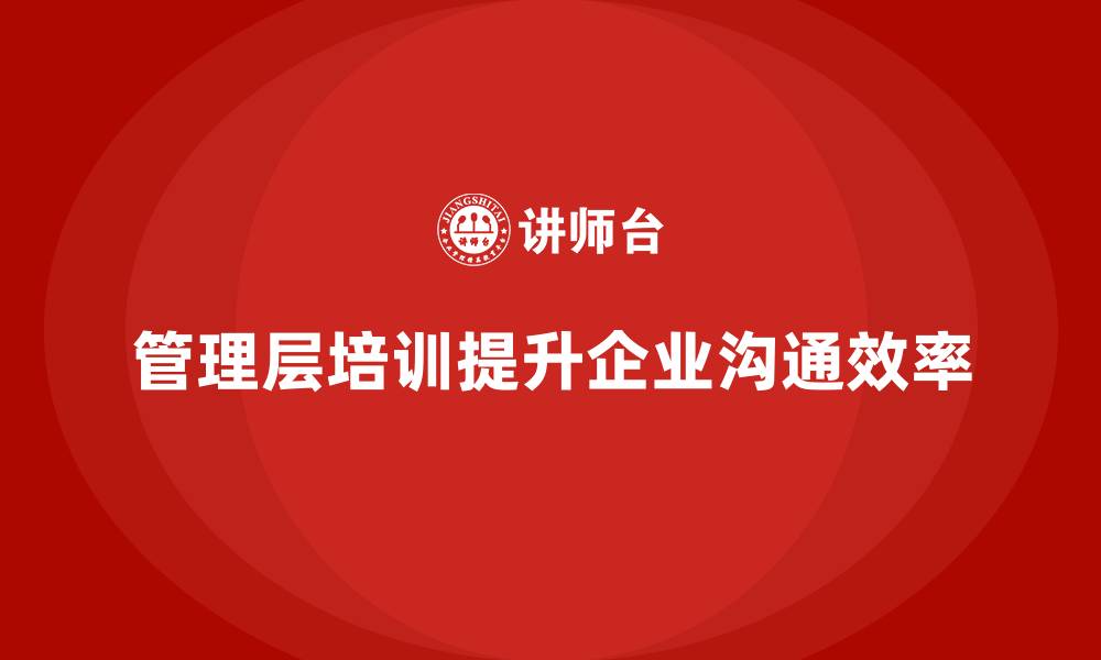 文章企业管理层培训，提升组织内外沟通协作效率的缩略图