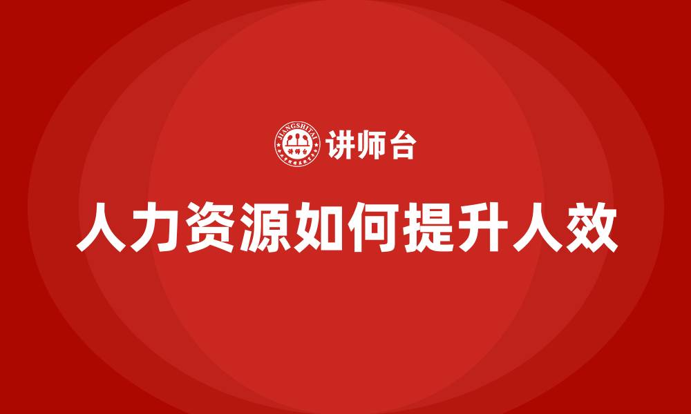 文章人力资源如何提升人效的缩略图