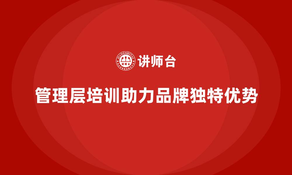管理层培训助力品牌独特优势