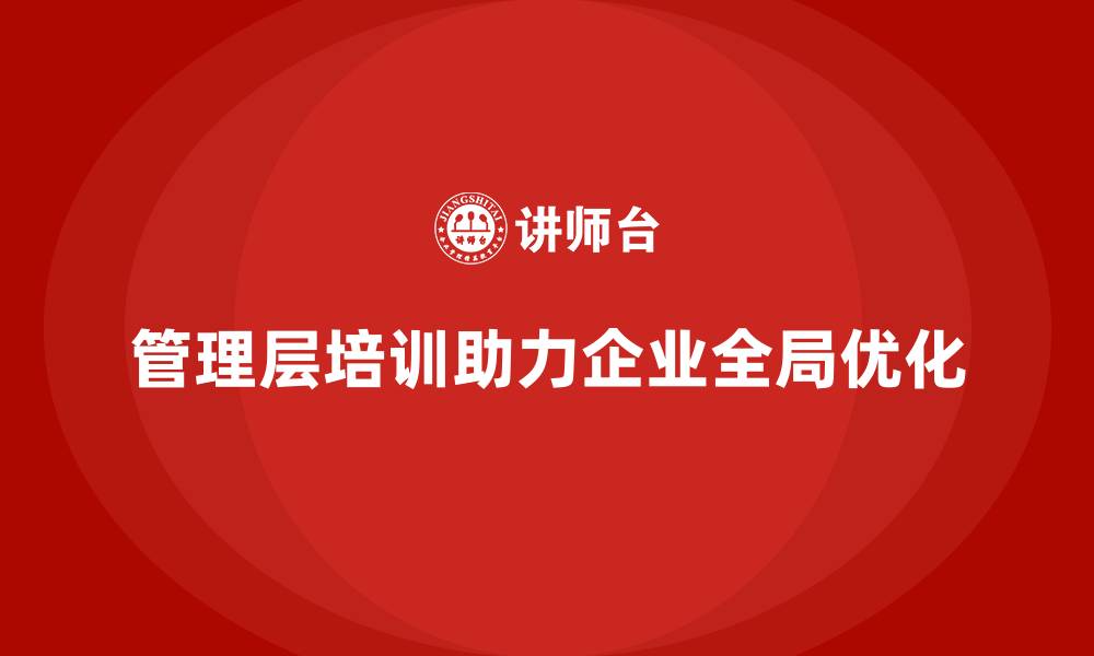 文章企业管理层培训，赋能企业管理者实现全局优化的缩略图