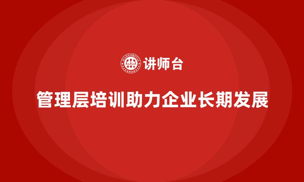 管理层培训助力企业长期发展