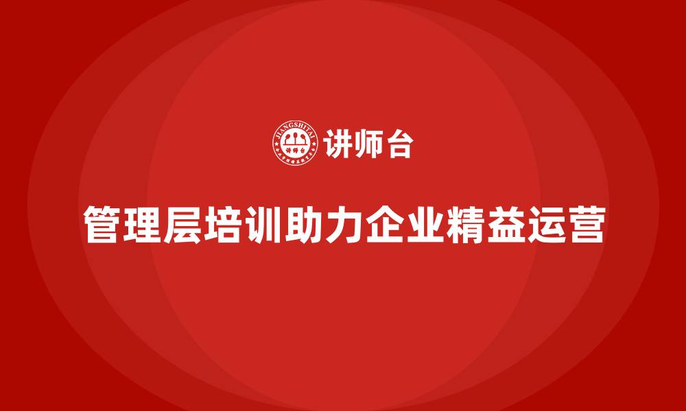 文章企业管理层培训，助力组织管理实现精益化运营的缩略图