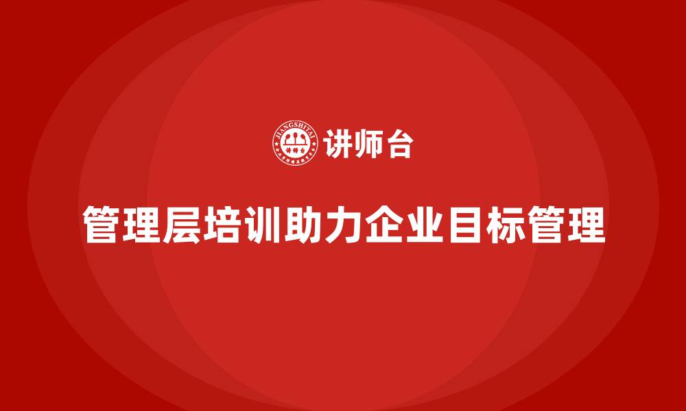 文章企业管理层培训，助力企业目标管理高效实施的缩略图