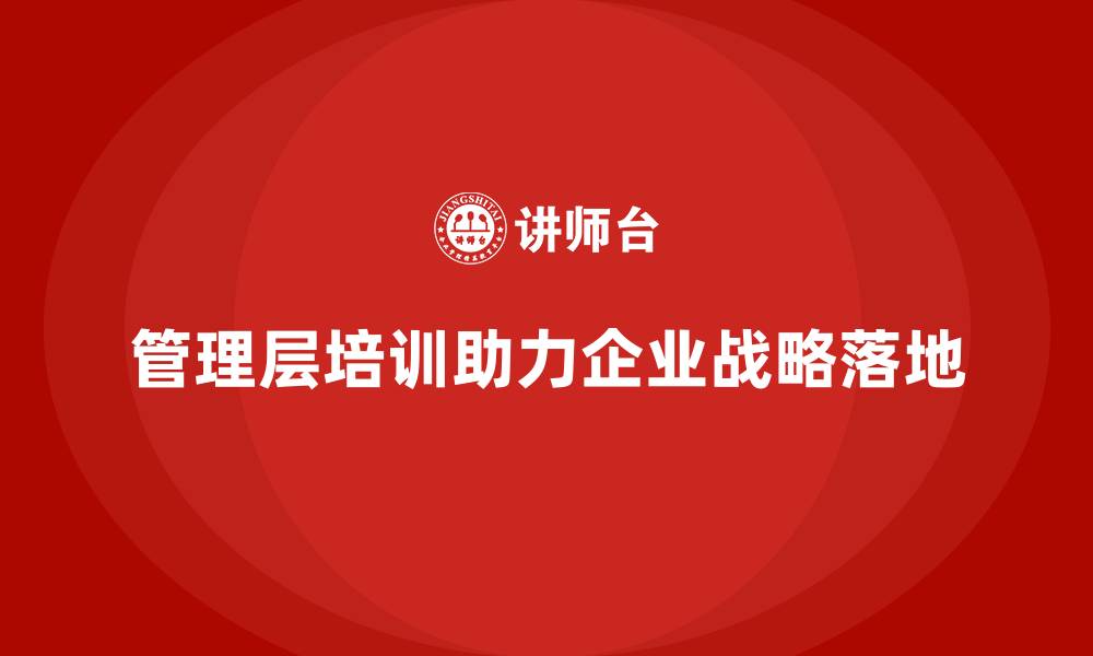 文章企业管理层培训，助力组织实现战略管理落地的缩略图