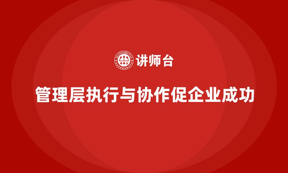 管理层执行与协作促企业成功