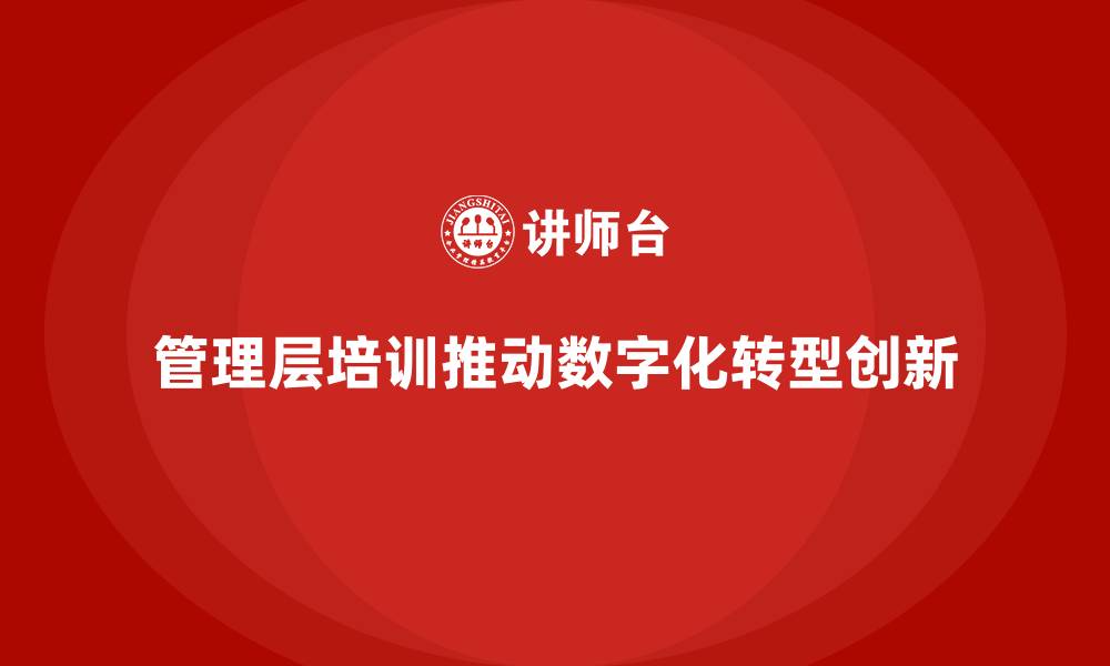 管理层培训推动数字化转型创新