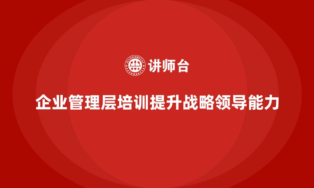文章企业管理层培训，塑造企业领导层战略发展眼光的缩略图