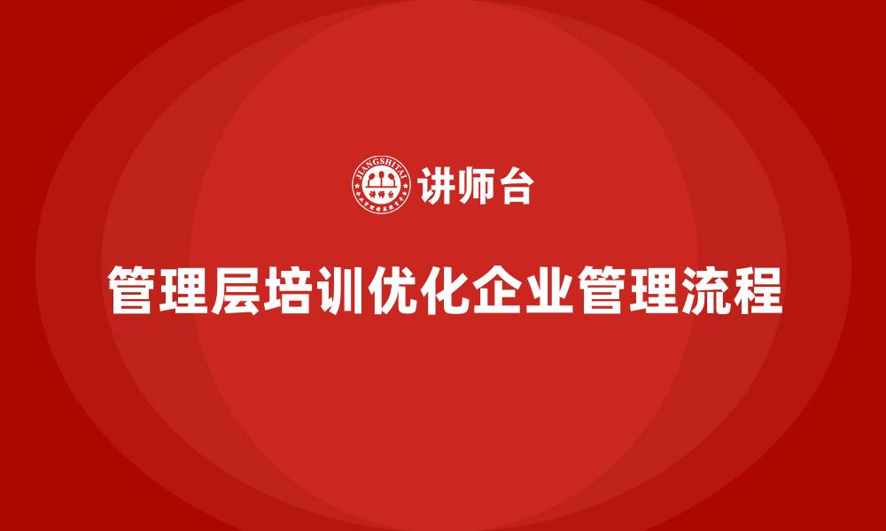 文章企业管理层培训，推动企业管理流程优化与提升的缩略图