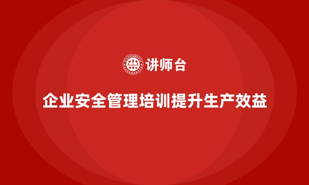 文章生产车间安全管理培训，如何构建企业安全生态的缩略图
