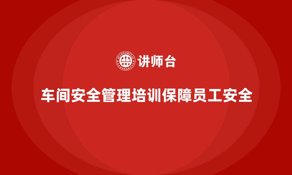 文章生产车间安全管理培训，避免生产事故的有效途径的缩略图