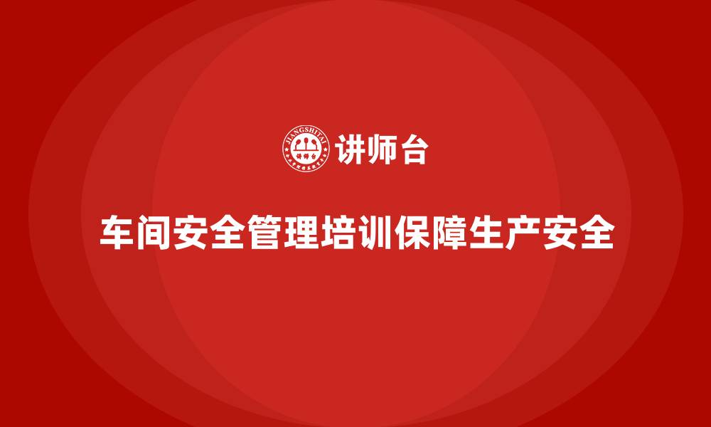 文章生产车间安全管理培训：多角度确保车间安全的缩略图